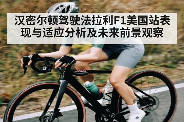 汉密尔顿驾驶法拉利F1美国站表现与适应分析及未来前景观察