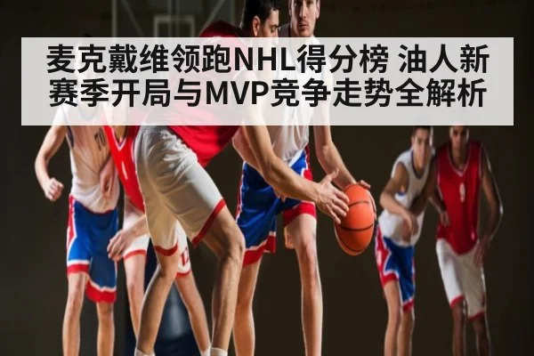 麦克戴维领跑NHL得分榜 油人新赛季开局与MVP竞争走势全解析