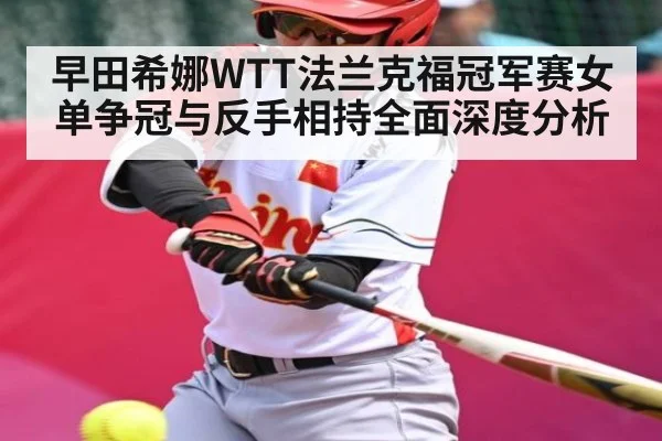 早田希娜WTT法兰克福冠军赛女单争冠与反手相持全面深度分析